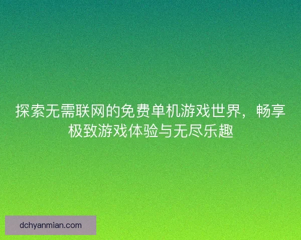 探索无需联网的免费单机游戏世界，畅享极致游戏体验与无尽乐趣
