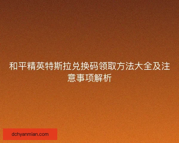 和平精英特斯拉兑换码领取方法大全及注意事项解析