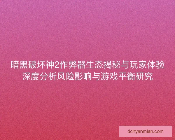 暗黑破坏神2作弊器生态揭秘与玩家体验深度分析风险影响与游戏平衡研究
