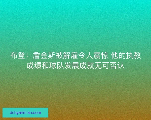 布登：詹金斯被解雇令人震惊 他的执教成绩和球队发展成就无可否认