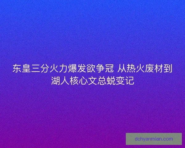 东皇三分火力爆发欲争冠 从热火废材到湖人核心文总蜕变记