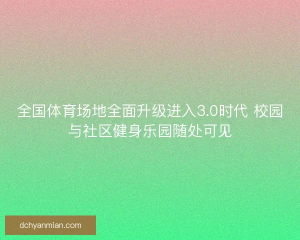 全国体育场地全面升级进入3.0时代 校园与社区健身乐园随处可见