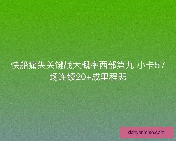快船痛失关键战大概率西部第九 小卡57场连续20+成里程悲