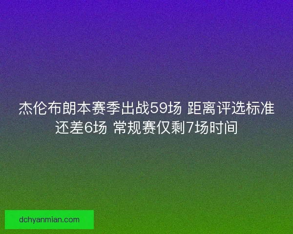 杰伦布朗本赛季出战59场 距离评选标准还差6场 常规赛仅剩7场时间
