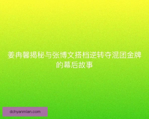 姜冉馨揭秘与张博文搭档逆转夺混团金牌的幕后故事
