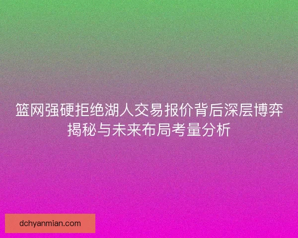 篮网强硬拒绝湖人交易报价背后深层博弈揭秘与未来布局考量分析