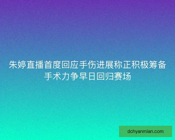 朱婷直播首度回应手伤进展称正积极筹备手术力争早日回归赛场 朱婷直播首度回应手伤进展称正积极筹备手术力争早日回归赛场