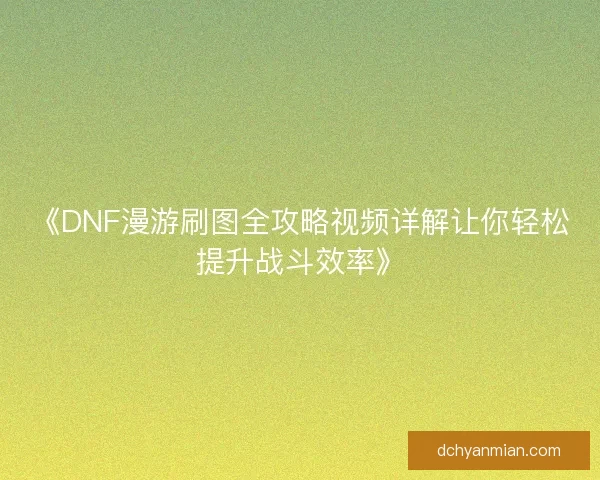 《DNF漫游刷图全攻略视频详解让你轻松提升战斗效率》 《DNF漫游刷图全攻略视频详解让你轻松提升战斗效率》
