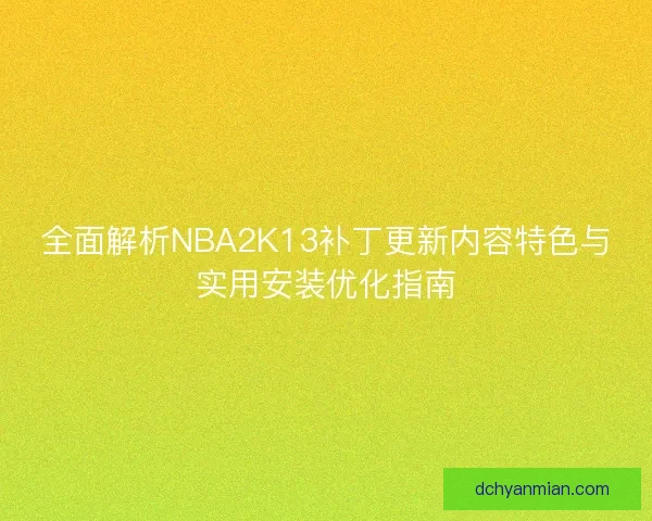 全面解析NBA2K13补丁更新内容特色与实用安装优化指南 全面解析NBA2K13补丁更新内容特色与实用安装优化指南